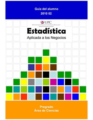 Estadística
Guía del alumno
Aplicada a los Negocios
Pregrado
Área de Ciencias
2010 02
 