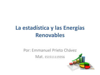 La estadística y las Energías
Renovables
Por: Emmanuel Prieto Chávez
Mat. ES1511119356
 