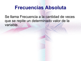 Frecuencias Absoluta Se llama Frecuencia a la cantidad de veces que se repite un determinado valor de la variable.  