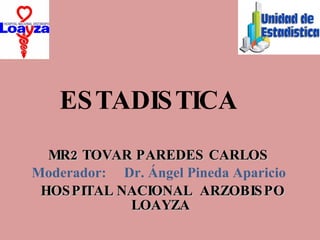 ESTADISTICA MR2 TOVAR PAREDES CARLOS  Moderador:  Dr. Ángel Pineda Aparicio  HOSPITAL NACIONAL  ARZOBISPO LOAYZA 