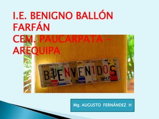 I.E. BENIGNO BALLÓN FARFÁNCEM. PAUCARPATA - AREQUIPA Mg. AUGUSTO  FERNÁNDEZ  H 