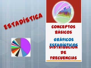 ESTADÍSTICA Conceptos Básicos Gráficos Estadísticos Distribución de Frecuencias 