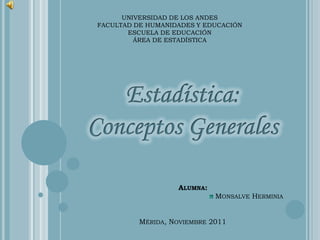UNIVERSIDAD DE LOS ANDES
FACULTAD DE HUMANIDADES Y EDUCACIÓN
       ESCUELA DE EDUCACIÓN
         ÁREA DE ESTADÍSTICA




                   ALUMNA:
                             MONSALVE HERMINIA


          MÉRIDA, NOVIEMBRE 2011
 
