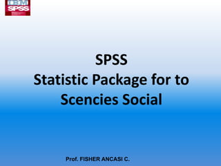 SPSS
Statistic Package for to
    Scencies Social


    Prof. FISHER ANCASI C.
 