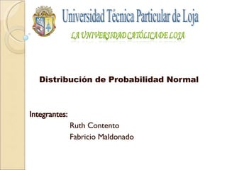 Distribución de Probabilidad Normal Integrantes:  Ruth Contento Fabricio Maldonado Universidad Técnica Particular de Loja 