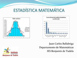 ESTADÍSTICA MATEMÁTICA




                   Juan Carlos Ballabriga
           Departamento de Matemáticas
                 IES Benjamín de Tudela
 