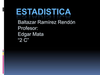 ESTADISTICA
Baltazar Ramírez Rendón
Profesor:
Edgar Mata
“2 C”
 