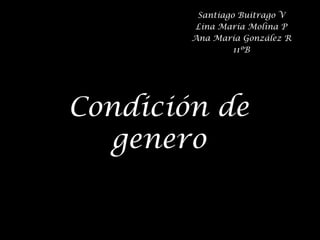 Santiago Buitrago V
         Lina María Molina P
        Ana María González R
                 11ºB




Condición de
  genero
 