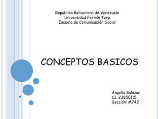 CONCEPTOS BASICOS
Republica Bolivariana de Venezuela
Universidad Fermín Toro
Escuela de Comunicación Social
Angelis Salazar
CI. 23850115
Sección: M742
 