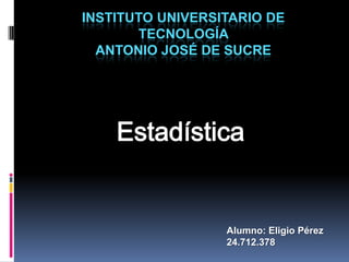 INSTITUTO UNIVERSITARIO DE
TECNOLOGÍA
ANTONIO JOSÉ DE SUCRE
Alumno: Eligio Pérez
24.712.378
 