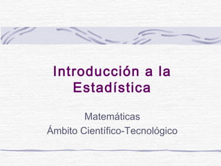 Introducción a la
Estadística
Matemáticas
Ámbito Científico-Tecnológico

 