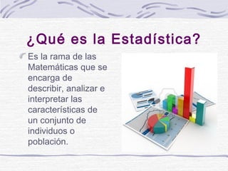 ¿Qué es la Estadística?
Es la rama de las
Matemáticas que se
encarga de
describir, analizar e
interpretar las
característi...