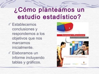 ¿Cómo planteamos un
estudio estadístico?
Establecemos
conclusiones y
respondemos a los
objetivos que nos
marcamos
inicialm...