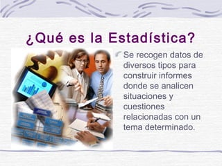 ¿Qué es la Estadística?
Se recogen datos de
diversos tipos para
construir informes
donde se analicen
situaciones y
cuestio...