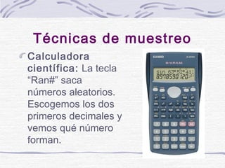 Técnicas de muestreo
Calculadora
científica: La tecla
“Ran#” saca
números aleatorios.
Escogemos los dos
primeros decimales...