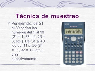 Técnica de muestreo
Por ejemplo, del 21
al 30 serían los
números del 1 al 10
(21 = 1; 22 = 2, 23 =
3, etc.). Del 31 al 40
...