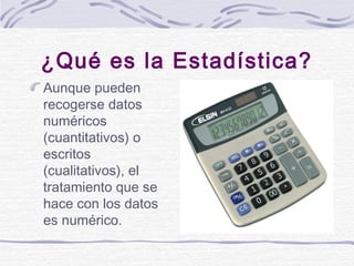 ¿Qué es la Estadística?
Aunque pueden
recogerse datos
numéricos
(cuantitativos) o
escritos
(cualitativos), el
tratamiento ...