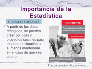 Importancia de la
Estadística
CIENCIAS SOCIALES

A partir de los datos
recogidos, se pueden
crear políticas y
proyectos so...