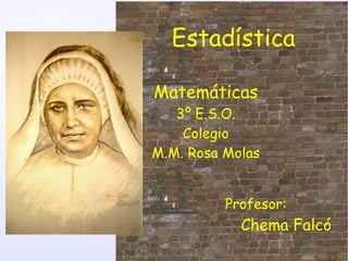 Matemáticas
3º E.S.O.
Colegio
M.M. Rosa Molas
Estadística
Profesor:
Chema Falcó
 