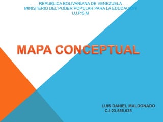 REPUBLICA BOLIVARIANA DE VENEZUELA
MINISTERIO DEL PODER POPULAR PARA LA EDUDACION
I.U.P.S.M
LUIS DANIEL MALDONADO
C.I:23.556.035
 