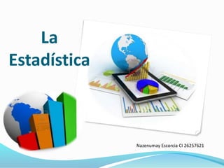 La 
Estadística 
Nazenumay Escorcia CI 26257621 
 