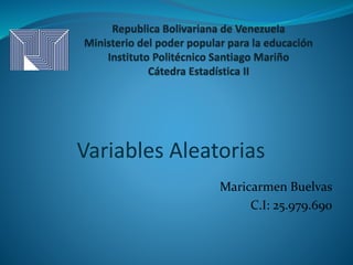 Maricarmen Buelvas
C.I: 25.979.690
Variables Aleatorias
 