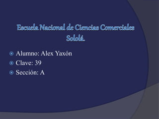  Alumno: Alex Yaxón
 Clave: 39
 Sección: A
 