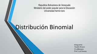 Distribución Binomial
Integrante:
Yoselin Rivero
CI:26800502
Prof. Luis linares
Republica Bolivariana de Venezuela
Ministerio del poder popular para la Educación
Universidad fermin toro
 