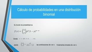 Cálculo de probabilidades en una distribución
binomial
Su función de probabilidad es
Donde
siendo las combinaciones de n en x N elementos tomados de x en x
 