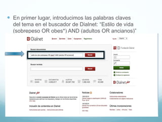  En primer lugar, introducimos las palabras claves
del tema en el buscador de Dialnet: “Estilo de vida
(sobrepeso OR obes*) AND (adultos OR ancianos)”