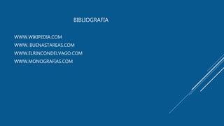 BIBLIOGRAFIA
WWW.WIKIPEDIA.COM
WWW. BUENASTAREAS.COM
WWW.ELRINCONDELVAGO.COM
WWW.MONOGRAFIAS.COM
 