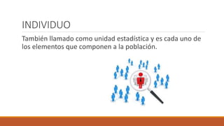 INDIVIDUO
También llamado como unidad estadística y es cada uno de
los elementos que componen a la población.
 