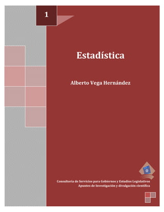 1
Estadística
Alberto Vega Hernández
Consultoría de Servicios para Gobiernos y Estudios Legislativos
Apuntes de Investigación y divulgación científica
1
 