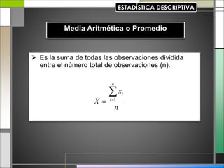  Es la suma de todas las observaciones dividida
entre el número total de observaciones (n).
n
x
X
n
i
i


 1
 