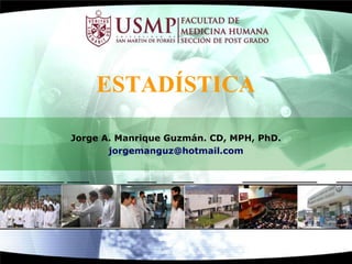 ESTADÍSTICA
Jorge A. Manrique Guzmán. CD, MPH, PhD.
jorgemanguz@hotmail.com

 