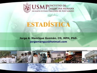 ESTADÍSTICA
Jorge A. Manrique Guzmán. CD, MPH, PhD.
       jorgemanguz@hotmail.com
 