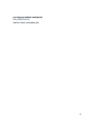 LUZ CAROLINA ROMERO TURRUBIATES
carito_rt86@hotmail.com

TAMPICO TAMPS. NOVIEMBRE 2005




                                  23
 