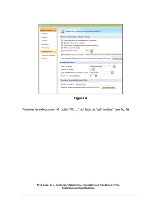 Prof. Juan de J. Sandoval, Matemático, Especialista en Estadística, M Sc,
Epidemiologia/Bioestadística
Figura 4
Finalmente seleccionar el botón “IR….”, a l lado de “administrar” (ver fig. 5)
 