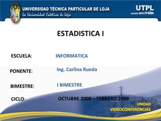 ESCUELA : PONENTE : ESTADISTICA I CICLO : INFORMATICA Ing. Carlina Rueda OCTUBRE 2008 – FEBRERO 2009 BIMESTRE : I BIMESTRE 