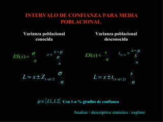 INTERVALO DE CONFIANZA PARA MEDIA POBLACIONAL Varianza poblacional conocida Varianza poblacional desconocida Con 1-α %  grados  de confianza Analize / descriptive statistics / explore  