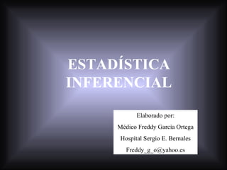 ESTADÍSTICA INFERENCIAL Elaborado por: Médico Freddy García Ortega Hospital Sergio E. Bernales [email_address] 