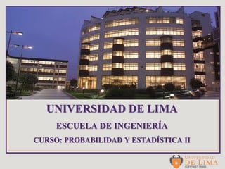 UNIVERSIDAD DE LIMA
ESCUELA DE INGENIERÍA
CURSO: PROBABILIDAD Y ESTADÍSTICA II
 
