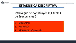 ESTADÍSTICA DESCRIPTIVA
¿Para qué se construyen las tablas
de frecuencias ?
1. ORDENAR
2. AGRUPAR
3. RESUMIR información
 
