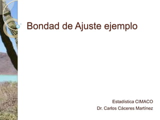 Bondad de Ajuste ejemplo Estadística CIMACO Dr. Carlos Cáceres Martínez 