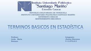 REPUBLICA BOLIVARIANA DE VENEZUELA
INSTITUTO UNIVERSITARIO POLITECNICO SANTIAGO MARIÑO
EXTENSION CARACAS
MANTENIMIENTO MECANICO
Integrante:
Jhonny Rincones
V-13.070.813
Profesor:
Licda. María
Romano
 