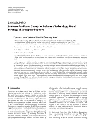 Hindawi Publishing Corporation
Nursing Research and Practice
Volume 2012, Article ID 246532, 7 pages
doi:10.1155/2012/246532




Research Article
Stakeholder Focus Groups to Inform a Technology-Based
Strategy of Preceptor Support

          Cynthia A. Blum,1 Jeanette Kamciyan,2 and Amy Dean3
          1 ChristineE. Lynn College of Nursing, Florida Atlantic University, 777 Glades Road, Boca Raton, FL 33431, USA
          2 Nursing Education, Bethesda Memorial Hospital, 2815 S. Seacrest Boulevard, Boynton Beach, FL 33435, USA
          3 Grants Department, Palm Healthcare Foundation, 1016 North Dixie Highway, West Palm Beach, FL 33401-3306, USA


          Correspondence should be addressed to Cynthia A. Blum, cblum@fau.edu

          Received 9 December 2011; Accepted 15 February 2012

          Academic Editor: Florence Myrick

          Copyright © 2012 Cynthia A. Blum et al. This is an open access article distributed under the Creative Commons Attribution
          License, which permits unrestricted use, distribution, and reproduction in any medium, provided the original work is properly
          cited.

          While preceptors are a vital link in student nurse practice education, ongoing support beyond an initial orientation is often lacking.
          It has been reported in the literature that preceptors experience stress related to diﬃculties in handling preceptee situations. They
          are frustrated by negative experiences centered on preceptor-identiﬁed hallmarks of unsafe practice including the inability to
          demonstrate knowledge and skills; attitude problems; unprofessional behavior; and poor communication skills. Their unrealized
          expectations for novices threaten their commitment to their preceptor role. As part of a larger study testing the eﬀectiveness
          of podcasts as an ongoing method of preceptor support, this paper addresses the developmental stage of the podcasts. A team
          of academic and acute care nurse educators developed scripts for eventual ﬁlming of four podcasts focusing on unsafe practice
          issues, designed to provide continual support through web-based availability. The use of podcast technology is consistent with the
          learning styles of digital natives and is a demonstrated and valuable educational resource to review, reinforce, and clarify diﬃcult
          concepts. These podcasts were informed through preceptor focus groups to address situational and environmental realism for
          student behaviors and preceptor responses.




1. Introduction                                                           infusing caring behaviors to address areas of unsafe practice
                                                                          noted by preceptors. Podcasts created to address unsafe
A preceptor serves as an expert in his or her ﬁeld and provides           practices are expected to serve as an innovative educational
practical experience and training to a student or novice.                 mechanism for providing support consistent with the usual
The central role nurse preceptors play in supporting the                  learning practices for staﬀ nurse preceptors, most of whom
transition of student nurses and new nurses into professional             are digitally competent. This podcast approach to ongoing
practice is well recognized. Yet, ongoing support for nurse               support provides an opportunity to strengthen and build
preceptors is too often lacking in clinical settings [1–4].               the preceptor workforce, concurrently reinforcing caring
Staﬀ nurse preceptors expect support from their practice site             connections between staﬀ and students or novices. The
[5, 6]. Although support is initially provided, it frequently             ﬁndings of this research have the potential to provide
diminishes or ends after orientation [1–4, 7]. Preceptors view            guidance to nurse leaders regarding innovative ways to
support as recognition from the institution, authorization to             prepare and support nurse preceptors.
share from their personal experiences, and the opportunity
to create environments for safe practice through mentoring                1.1. Background. Since 2002, Palm Healthcare Foundation,
students and novice nurses [8]. Realizing these layers of                 Inc., a grantmaking philanthropy serving Palm Beach
preceptor support, a model has been proposed that guides                  County, Florida, has been convening the Healthcare Work-
precepting and mentoring of students and novice nurses by                 force Partnership (HWP) to advance professional nursing
 