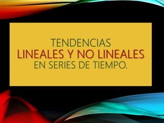 TENDENCIAS
LINEALES Y NO LINEALES
EN SERIES DE TIEMPO.
 