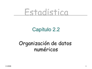 Estadística
              Capítulo 2.2

         Organización de datos
               numéricos


2-2008                           1
 