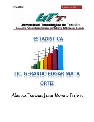 [ESTADISTICA] 11 de enerode 2015
Alumno:FranciscoJavier Moreno Trejo2°D
 