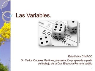 Las Variables. http://phpteoria.blogspot.com/2010/04/variables-php.htm Estadística CIMACO Dr. Carlos Cáceres Martínez, presentación preparada a partir del trabajo de la Dra. Eleonora Romero Vadillo 1 